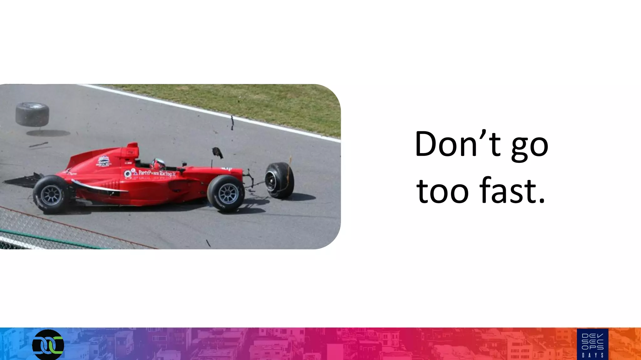 Don’t go
too fast.
 
