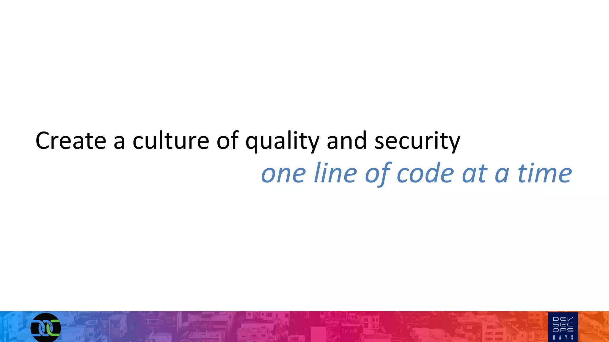 Create a culture of quality and security
one line of code at a time
 