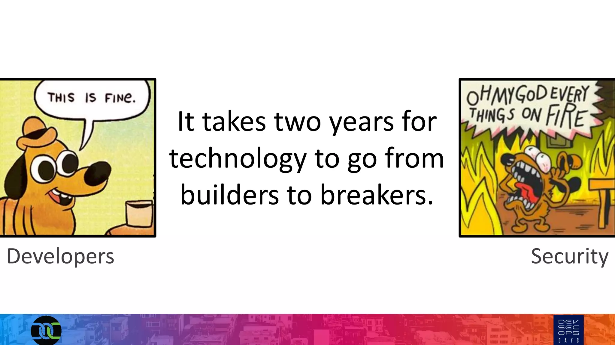 Developers Security
It takes two years for
technology to go from
builders to breakers.
 