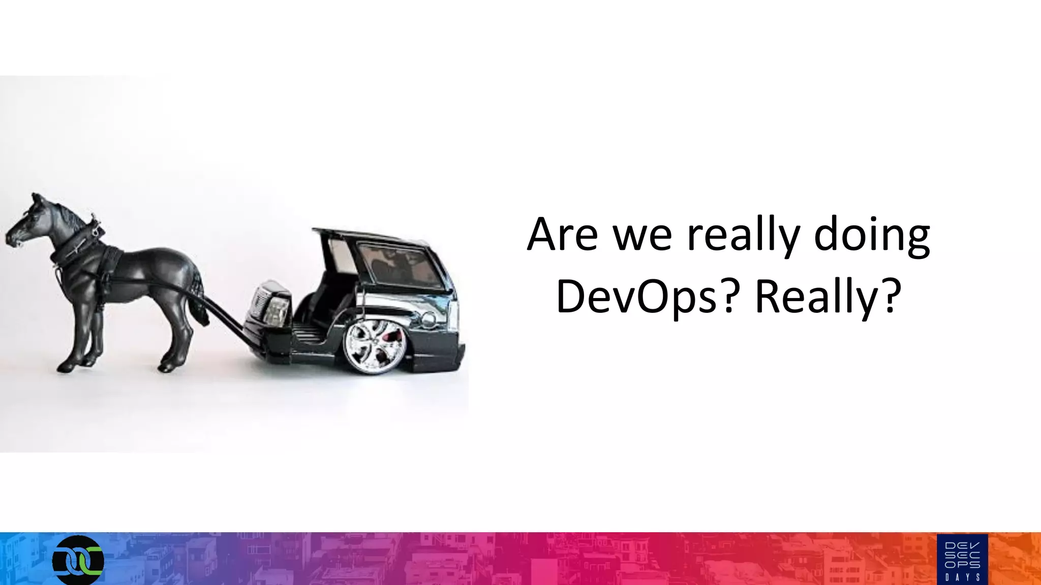Are we really doing
DevOps? Really?
 