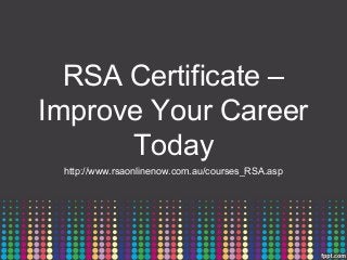 RSA Certificate –
Improve Your Career
      Today
 http://www.rsaonlinenow.com.au/courses_RSA.asp
 