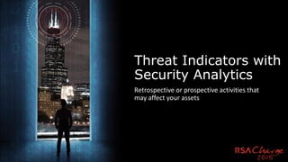 Threat Indicators with
Security Analytics
Retrospective or prospective activities that
may affect your assets
 
