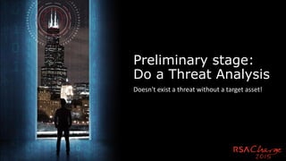 Preliminary stage:
Do a Threat Analysis
Doesn't exist a threat without a target asset!
 