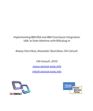 Implementing IBM RSA and IBM ClearQuest integration:
       UML to State-Machine with RSA plug-in


 Alexey Chernikov, Alexander Novichkov, CM-Consult.


                 CM-Consult, 2010
              www.rational-tools.info
              info@rational-tools.info
 