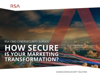 BUSINESS-DRIVEN SECURITY™
SOLUTIONS
RSA CMO CYBERSECURITY SURVEY:
HOW SECURE
IS YOUR MARKETING
TRANSFORMATION?
 