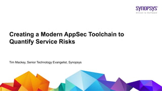 © 2019 Synopsys, Inc.1
Creating a Modern AppSec Toolchain to
Quantify Service Risks
Tim Mackey, Senior Technology Evangelist, Synopsys
 