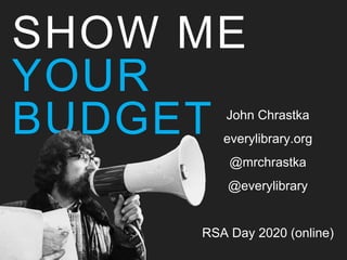 SHOW ME
YOUR
BUDGET John Chrastka
everylibrary.org
@mrchrastka
@everylibrary
RSA Day 2020 (online)
 
