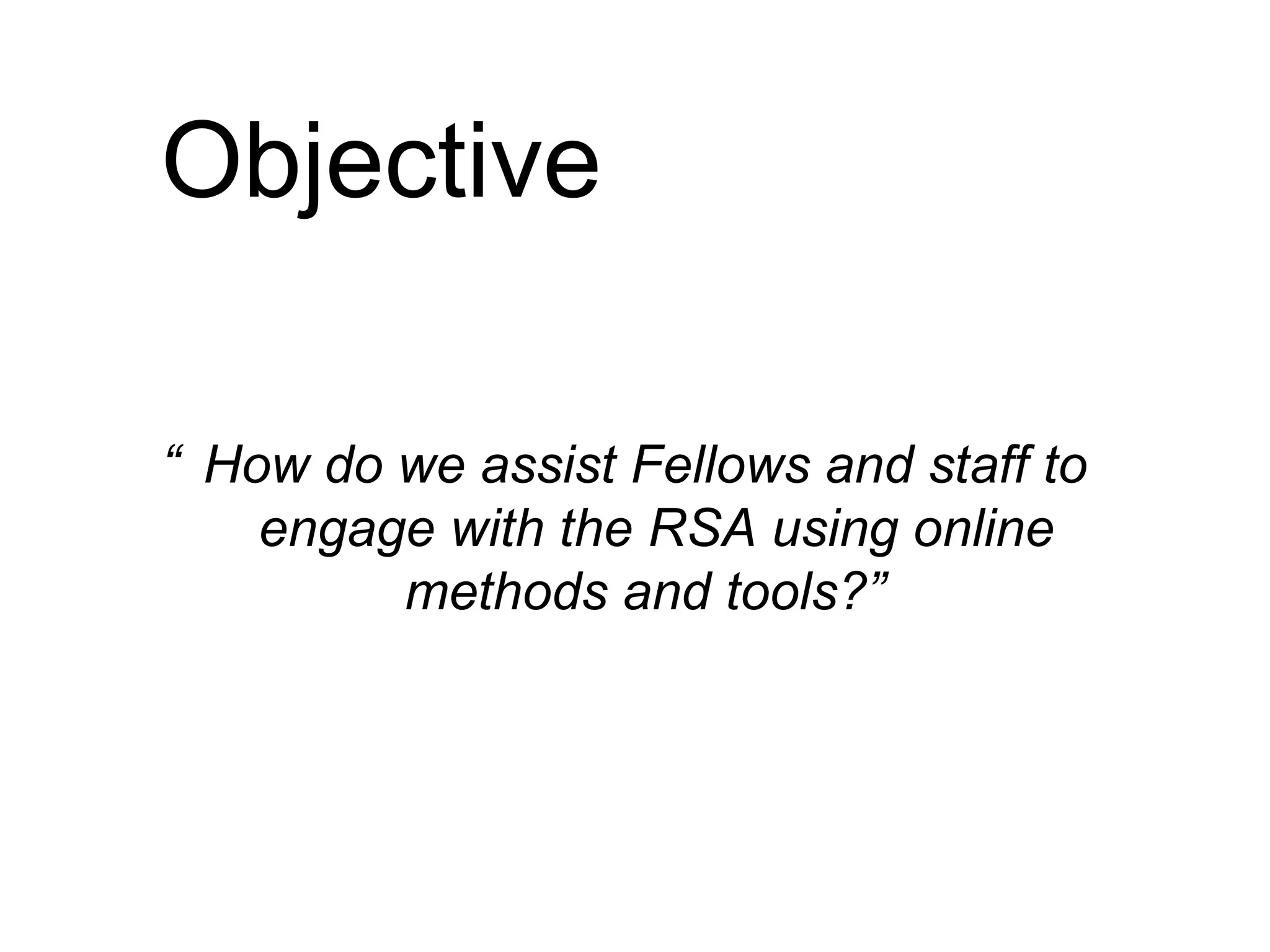 Objective “ How do we help Fellows and staff to use online methods and tools to engage with each other?”