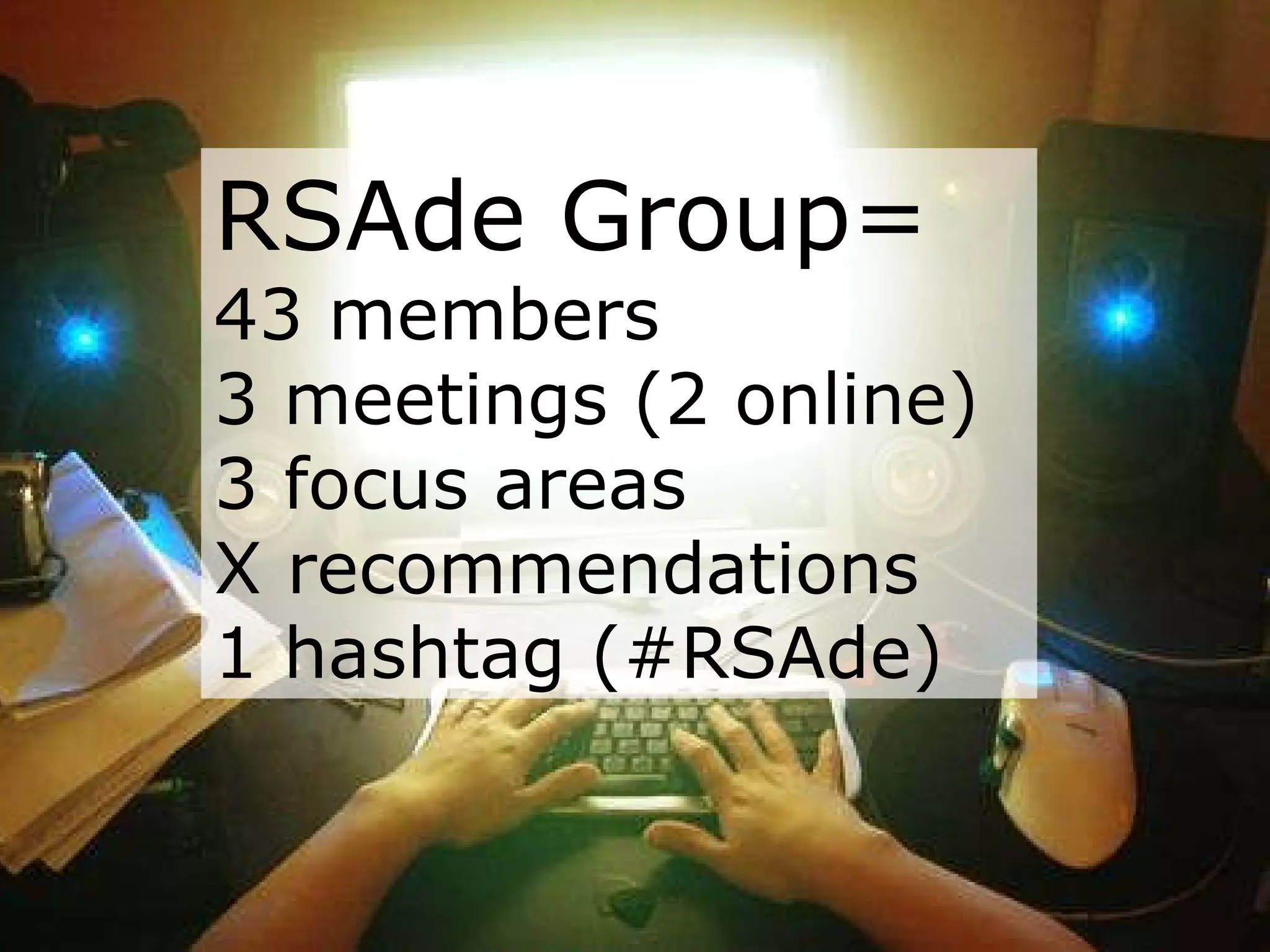 RSAde Group= 43 members 3 meetings (2 online) 3 focus areas 7 recommendations 1 hashtag (#RSAde)