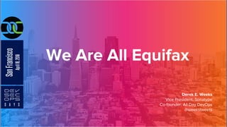 We Are All Equifax
Derek E. Weeks
Vice President, Sonatype
Co-founder, All Day DevOps
@weekstweets
 