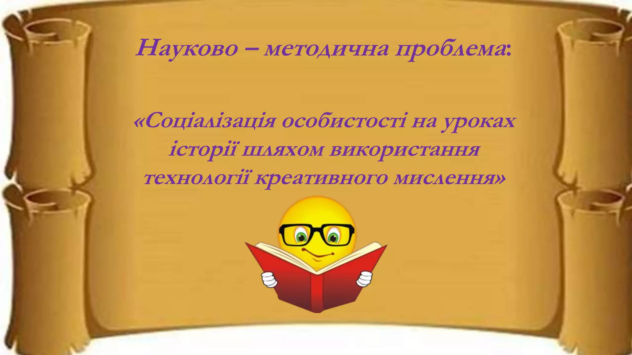Науково – методична проблема:
«Соціалізація особистості на уроках
історії шляхом використання
технології креативного мислення»
 