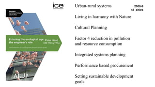 Urban-rural systems
Living in harmony with Nature
Cultural Planning
Factor 4 reduction in pollution
and resource consumption
Integrated systems planning
Performance based procurement
Setting sustainable development
goals
2008-9
45 cities
Peter Head
OBE FREng FRSA
 