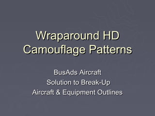 Wraparound HD
Camouflage Patterns
         BusAds Aircraft
      Solution to Break-Up
 Aircraft & Equipment Outlines
 