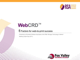 WebCRD™ 5 Factors for web-to-print success Presented by Rochester Software Associates at the IPMA “Bringing Technology to Market “ Meeting (Graph Expo 2011) 
