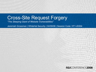 Cross-Site Request Forgery “The Sleeping Giant of Website Vulnerabilities” Jeremiah Grossman | WhiteHat Security | 04/09/08 | Session Code: HT1-20304 