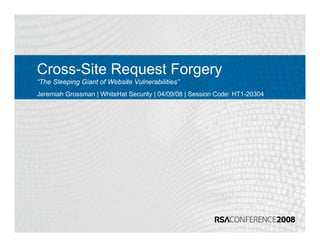 Cross-Site Request Forgery
“The Sleeping Giant of Website Vulnerabilities”
Jeremiah Grossman | WhiteHat Security | 04/09/08 | Session Code: HT1-20304
 