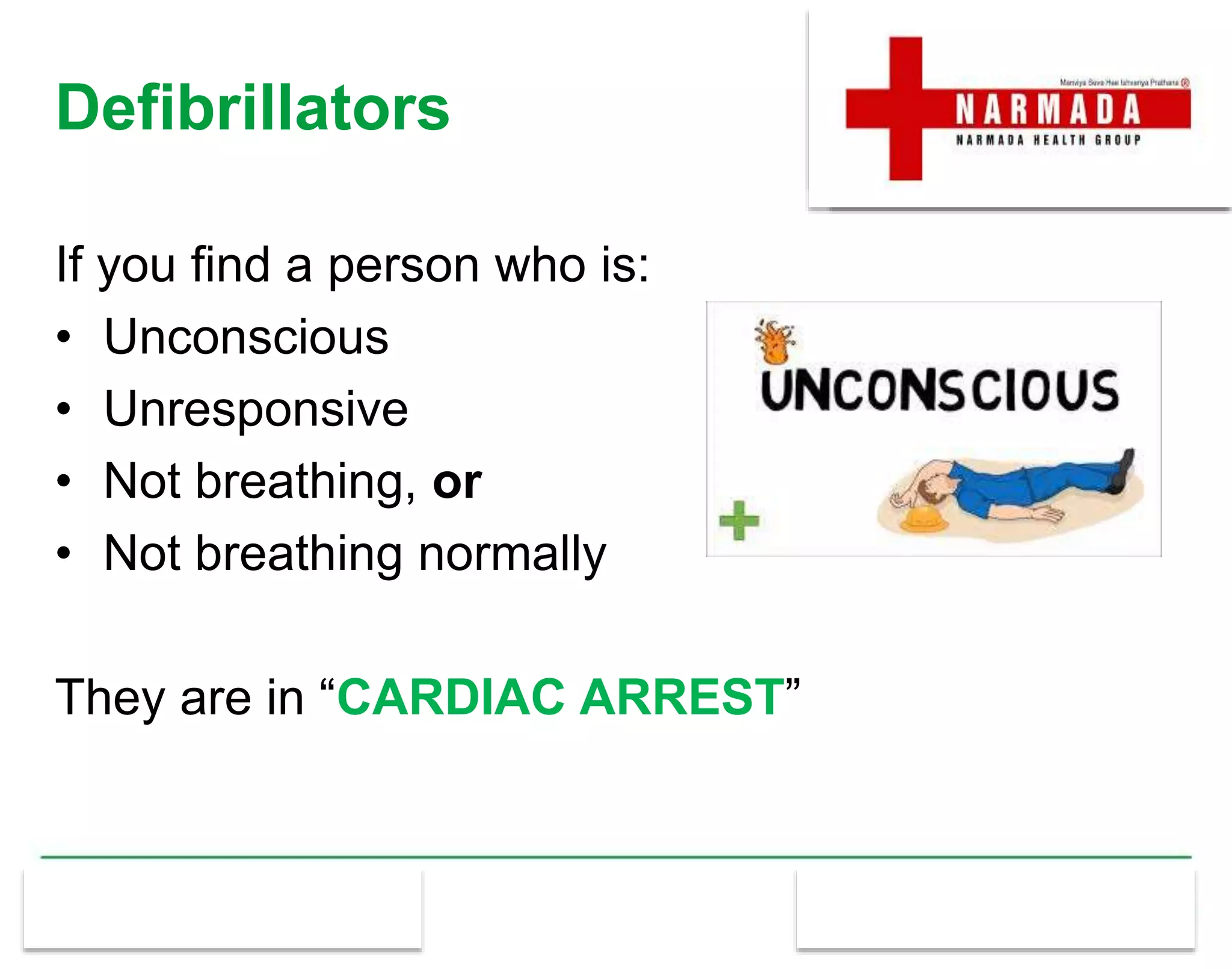 Defibrillators
If you find a person who is:
• Unconscious
• Unresponsive
• Not breathing, or
• Not breathing normally
They are in “CARDIAC ARREST”
 