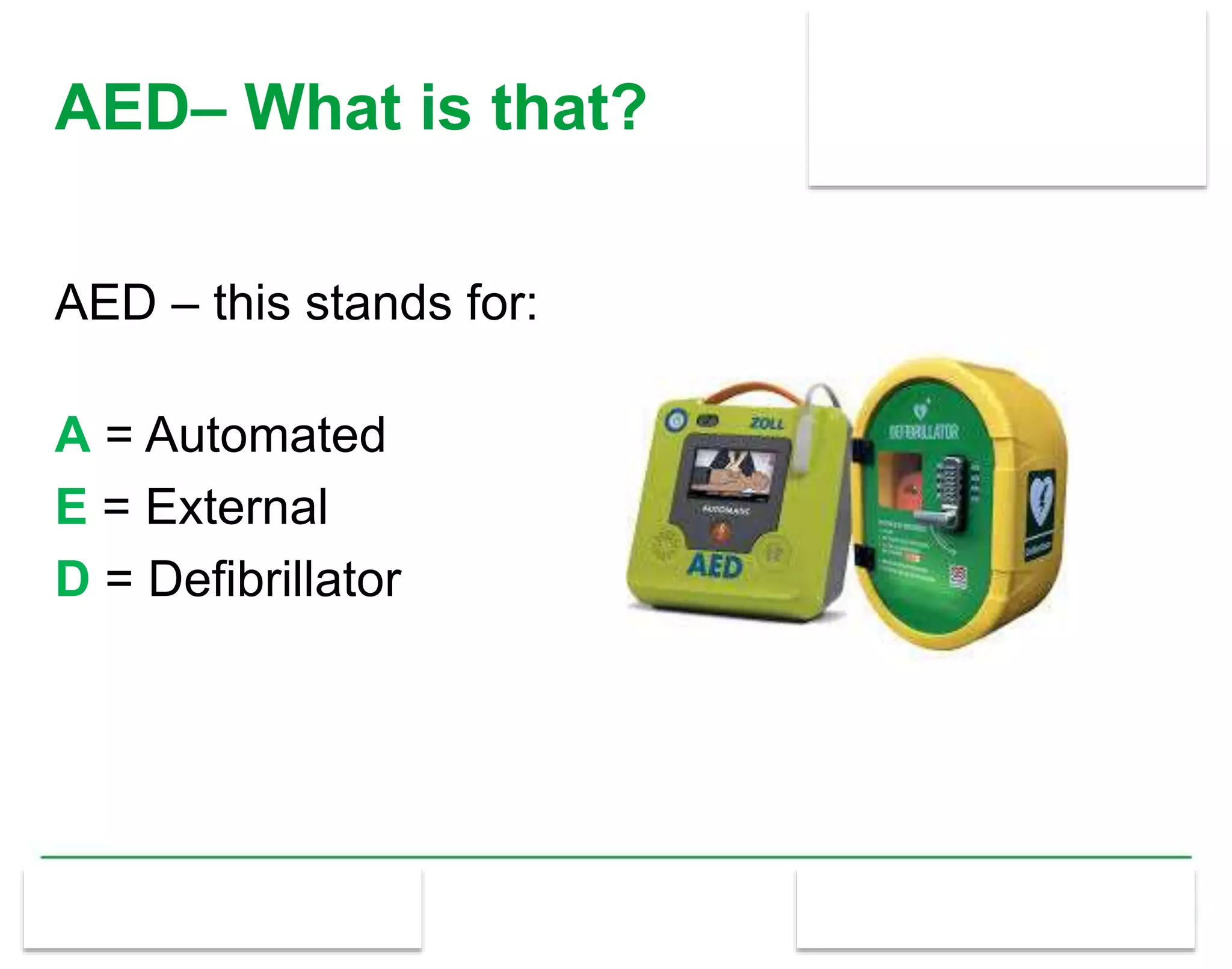 AED– What is that?
AED – this stands for:
A = Automated
E = External
D = Defibrillator
 
