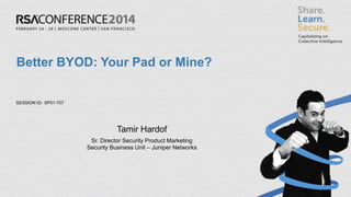 Better BYOD: Your Pad or Mine?

SESSION ID: SP01-T07

Tamir Hardof
Sr. Director Security Product Marketing
Security Business Unit – Juniper Networks

 