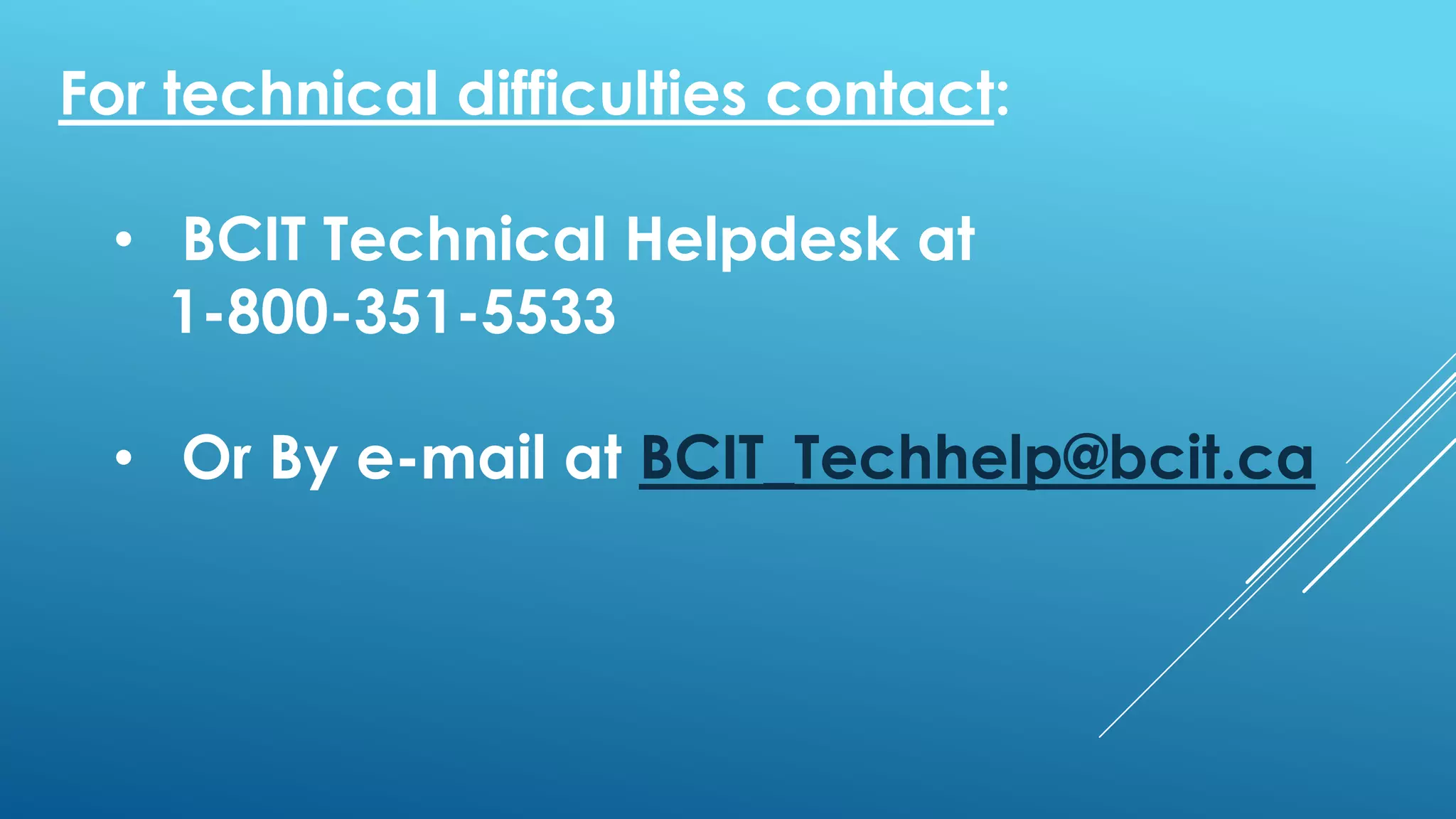 For technical difficulties contact:
• BCIT Technical Helpdesk at
1-800-351-5533
• Or By e-mail at BCIT_Techhelp@bcit.ca
 