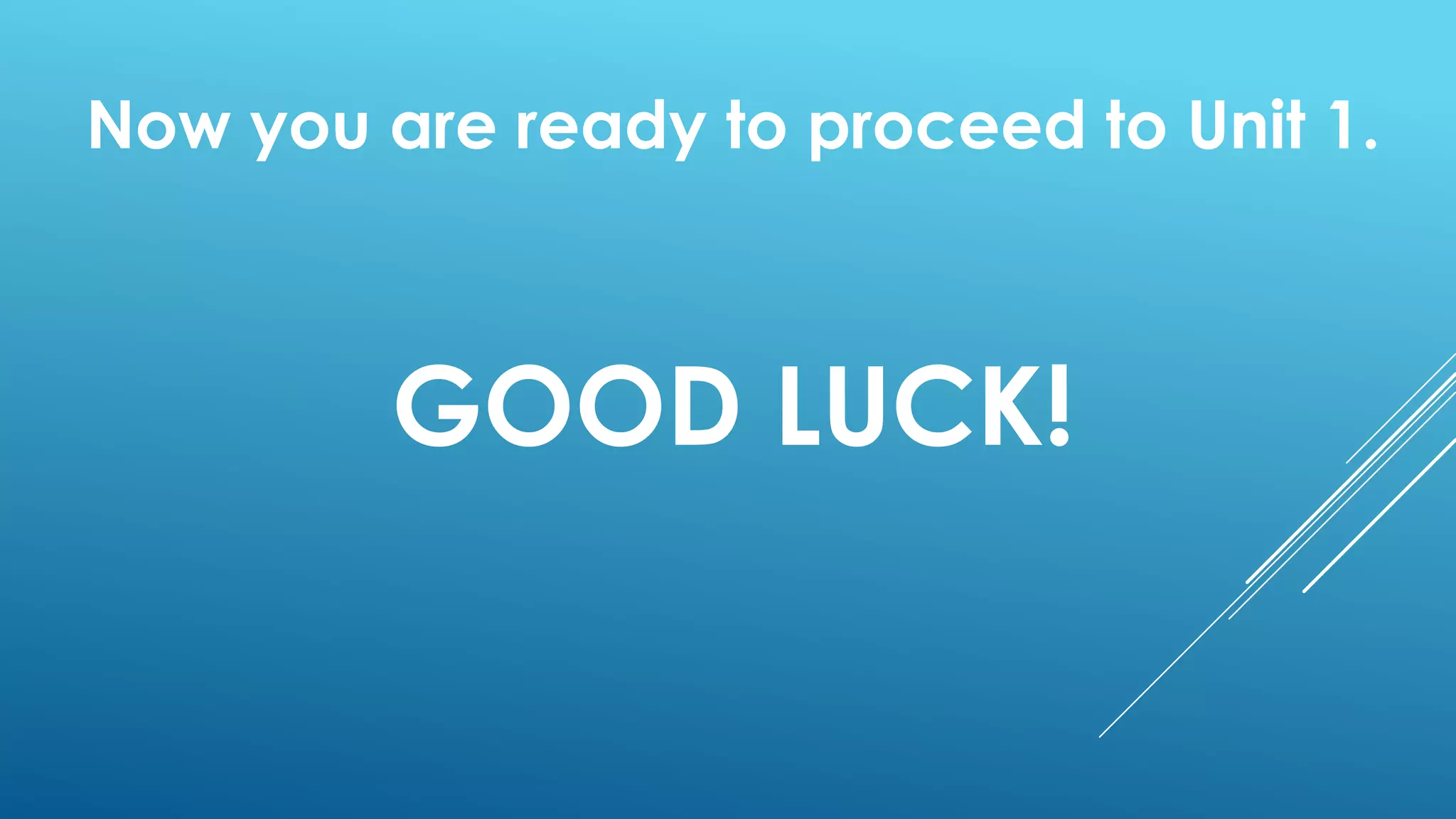 Now you are ready to proceed to Unit 1.
GOOD LUCK!
 