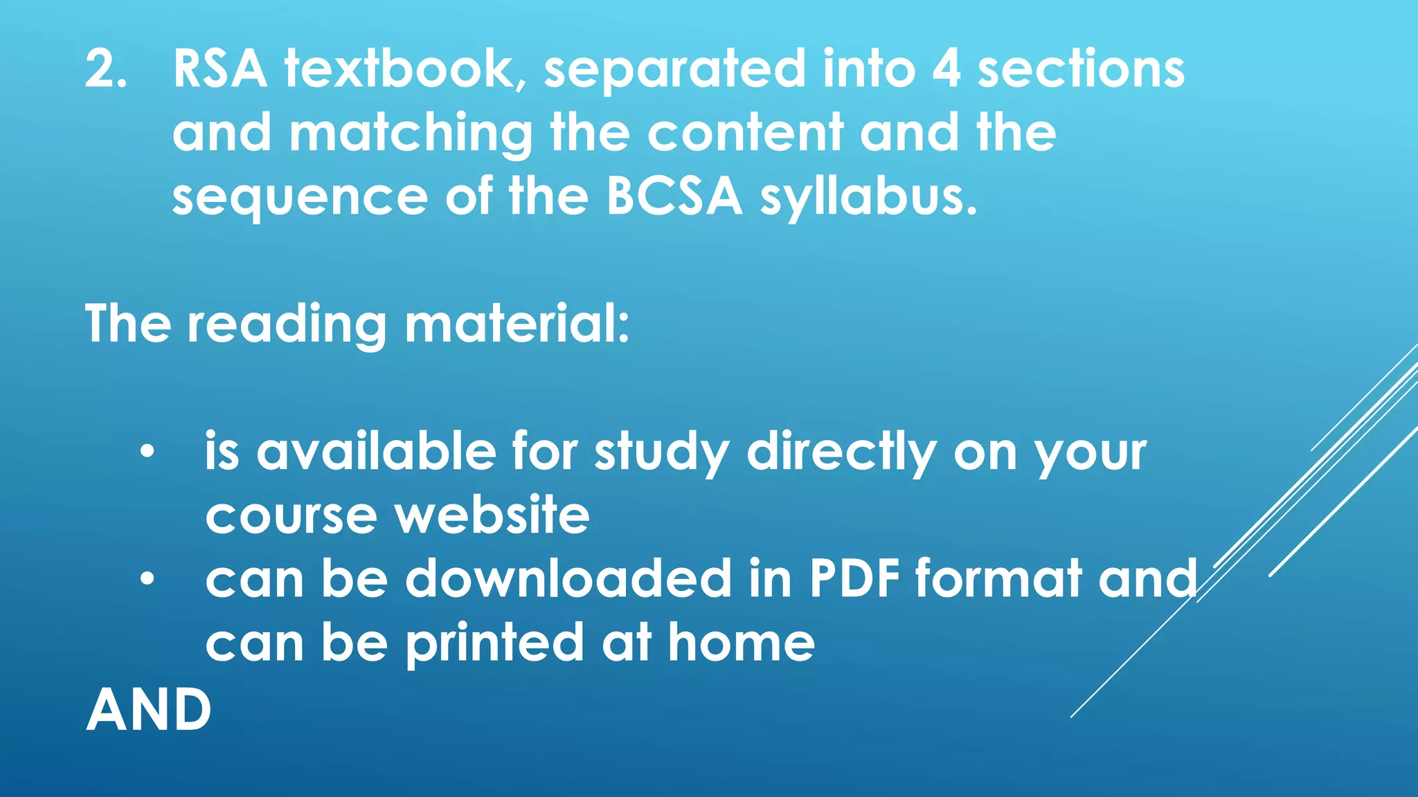 2. RSA textbook, separated into 4 sections
and matching the content and the
sequence of the BCSA syllabus.
The reading material:
• is available for study directly on your
course website
• can be downloaded in PDF format and
can be printed at home
AND
 