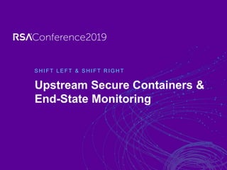 S H I F T L E F T & S H I F T R I G H T
Upstream Secure Containers &
End-State Monitoring
 