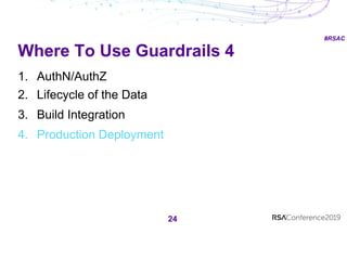 #RSAC
Where To Use Guardrails 4
24
1. AuthN/AuthZ
2. Lifecycle of the Data
3. Build Integration
4. Production Deployment
 
