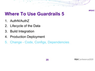 #RSAC
Where To Use Guardrails 5
25
1. AuthN/AuthZ
2. Lifecycle of the Data
3. Build Integration
4. Production Deployment
5. Change - Code, Configs, Dependencies
 