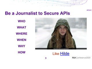 #RSAC
Like Hilde
3
WHO
WHAT
WHERE
WHEN
WHY
HOW
Be a Journalist to Secure APIs
 
