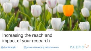 Increasing the reach and
impact of your research
@charlierapple @growkudos www.growkudos.com
 