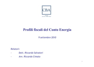 Profili fiscali del Conto Energia

                           9 settembre 2010




Relatori:
-       Dott. Riccardo Salvatori
-       Avv. Riccardo Cimato
                                                1
 