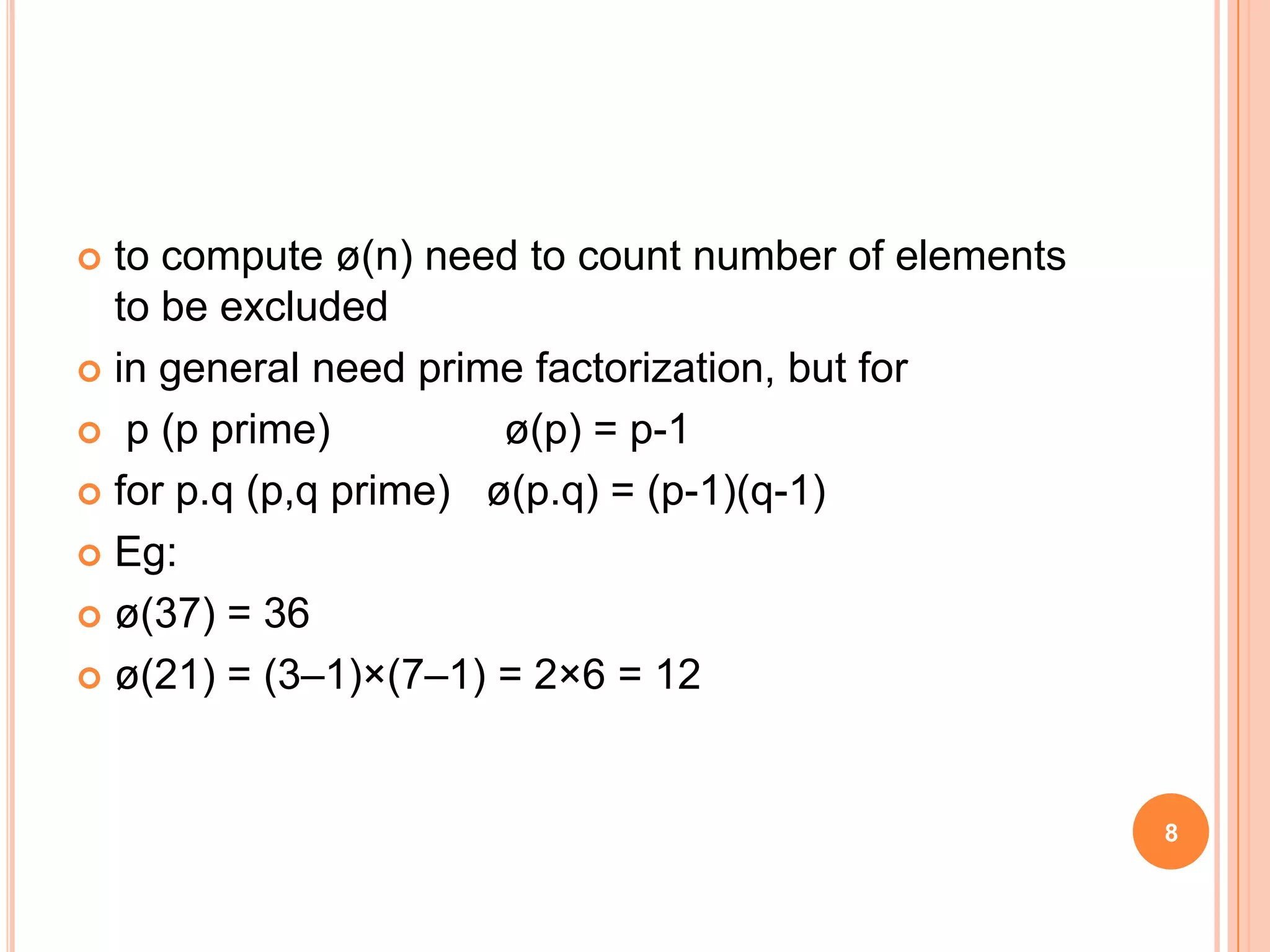  to compute ø(n) need to count number of elements to be excluded  in general need prime factorization, but for  p (p prime) ø(p) = p-1  for p.q (p,q prime) ø(p.q) = (p-1)(q-1)  Eg:  ø(37) = 36  ø(21) = (3–1)×(7–1) = 2×6 = 12 8 