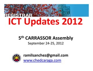 ICT Updates 2012
  5th CARRASSOR Assembly
     September 24-25, 2012


   ramilsanchez@gmail.com
   www.chedcaraga.com
 