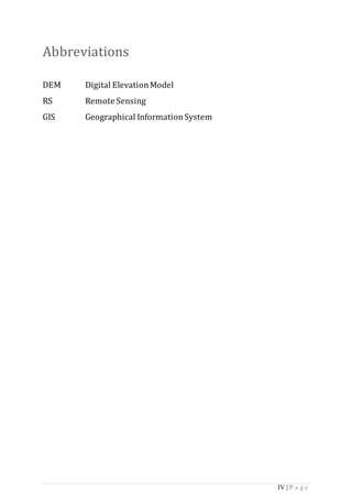 IV | P a g e
Abbreviations
DEM Digital ElevationModel
RS Remote Sensing
GIS Geographical InformationSystem
 
