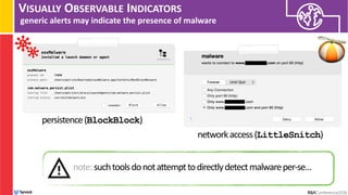 VISUALLY OBSERVABLE INDICATORS
generic alerts may indicate the presence of malware
persistence(BlockBlock)
networkaccess(LittleSnitch)
note:suchtoolsdonotattempttodirectlydetectmalwareper-se…
 