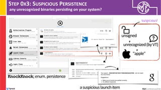 STEP 0X3: SUSPICIOUS PERSISTENCE
any unrecognized binaries persis/ng on your system?
KnockKnock;enum.persistence
unsigned
"apple"
suspicious!
asuspiciouslaunchitem
unrecognized(byVT)
+
+
 
