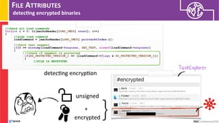 FILE ATTRIBUTES
detec/ng encrypted binaries
//check all load commands
for(int i = 0; i<[machoHeader[LOAD_CMDS] count]; i++)
{
//grab load command
loadCommand = [machoHeader[LOAD_CMDS] pointerAtIndex:i]; 
//check text segment
if(0 == strncmp(loadCommand->segname, SEG_TEXT, sizeof(loadCommand->segname))
{
//check if segment is protected
if(SG_PROTECTED_VERSION_1 == (loadCommand->flags & SG_PROTECTED_VERSION_1))
{
//FILE IS ENCRYPTED
detec:ng encryp:on
TaskExplorer
}unsigned
encrypted
+
 