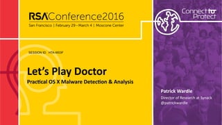SESSION ID:
Let’s Play Doctor 
Prac/cal OS X Malware Detec/on & Analysis
HTA-W03F
Patrick Wardle
Director of Research at Synack 
@patrickwardle
 