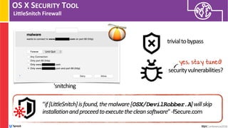 OS X SECURITY TOOL
LinleSnitch Firewall
“if[LittleSnitch]isfound,themalware[OSX/DevilRobber.A]willskip
installationandproc...