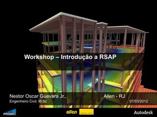 Workshop – Introdução a RSAP




   Nestor Oscar Guevara Jr.,              Allen - RJ
   Engenheiro Civil, M.Sc                              07/03/2012

© 2009 Autodesk
 