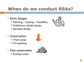 When do we conduct RSAs? Early Stages Planning / scoping / feasibility Preliminary (draft) design Detailed design Construction Work zones Pre-opening Post-construction Existing roads 