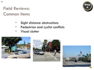 Step 4 Field Reviews: Common Items Sight distance obstructions Pedestrian and cyclist conflicts Visual clutter 