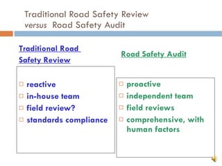 Traditional Road Safety Review  versus   Road Safety Audit reactive in-house team field review? standards compliance proactive independent team field reviews comprehensive, with human factors Traditional Road  Safety Review Road Safety Audit 