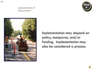 Implementation may depend on policy, manpower, and/or funding.  Implementation may also be considered a process. Step 8 Implementation of  Improvements 