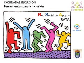 I XORNADAS INCLUSION
Ferramientas para a inclusión

                        Red Social de Apoyos
                                      BATA
 