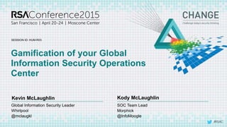 #RSAC
SESSION ID:
Kevin McLaughlin Kody McLaughlin
Gamification of your Global
Information Security Operations
Center
HUM-R03
SOC Team Lead
Morphick
@InfoMoogle
Global Information Security Leader
Whirlpool
@mclaugkl
 