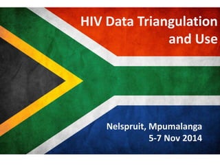 HIV Data Triangulation 
and Use 
Nelspruit, Mpumalanga 
5-7 Nov 2014 
 
