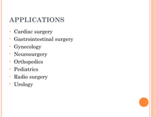 APPLICATIONS
•
•
•
•
•
•
•
•

Cardiac surgery
Gastrointestinal surgery
Gynecology
Neurosurgery
Orthopedics
Pediatrics
Radio surgery
Urology

 