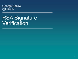 1
RSA Signature
Verification
George Callow
@kur3us
 